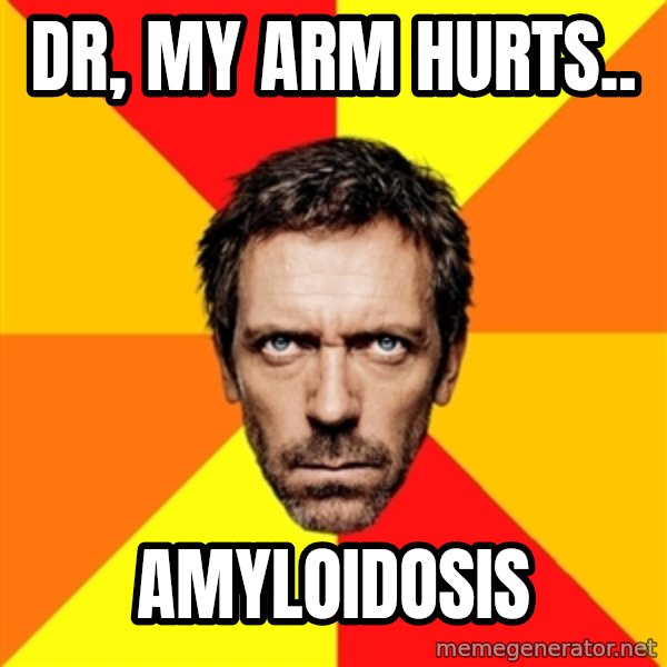 Diagnostic House meme: Dr, my arm hurts.. / Amyloidosis