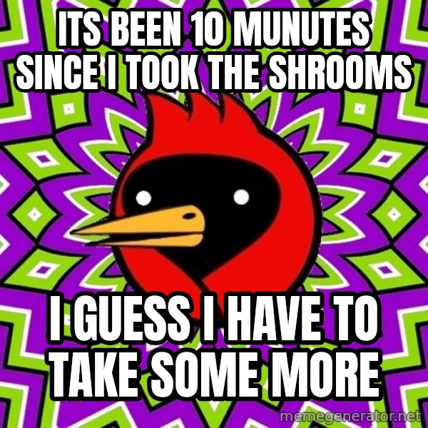 Omsk Crow meme: its been 10 munutes since i took the shrooms / i guess i have to take some more