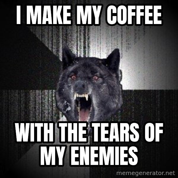 Insanity Wolf meme: i make my coffee / with the tears of my enemies