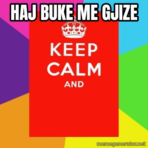 Keep calm and meme: HAJ BUKE ME GJIZE
