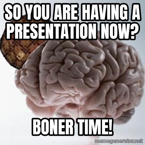 Scumbag Brain meme: so you are having a presentation now? / boner time!