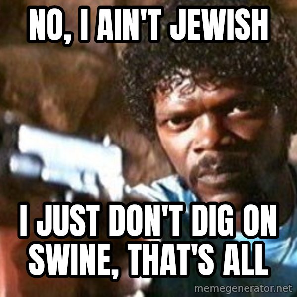 Pulp Fiction meme: No, I ain't Jewish / i just don't dig on swine, that's all