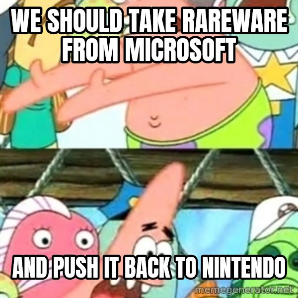 Push it Somewhere Else Patrick meme: We should take Rareware from Microsoft / and push it back to Nintendo