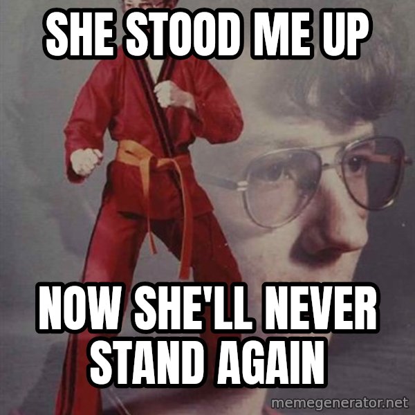 PTSD Karate Kyle meme: she stood me up / now she'll never stand again