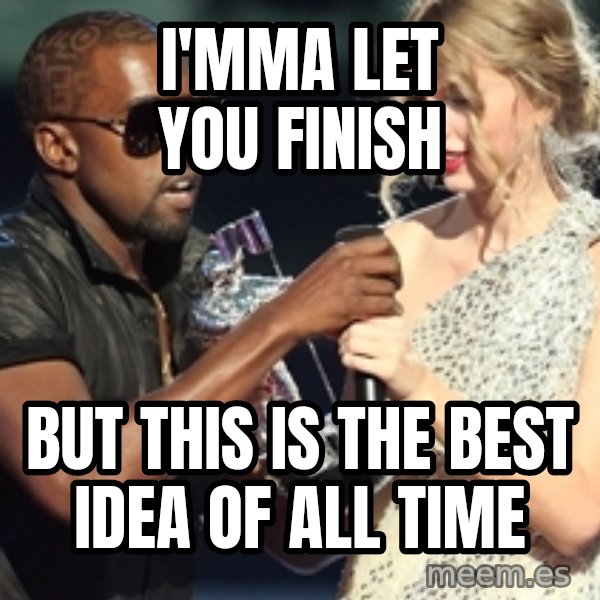 Kanye West Taylor Swift meme: I'mma let you finish / but this is the best idea of all time