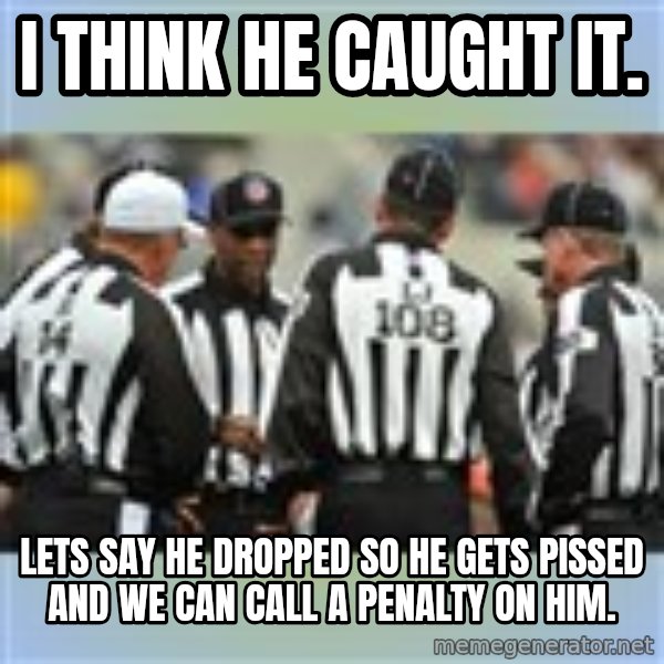 NFL Ref Meeting meme: i think he caught it. / lets say he dropped so he gets pissed and we can call a penalty on him.