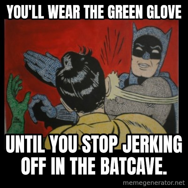 Batman Slappp meme: you'll wear the green glove / until you stop jerking off in the batcave.