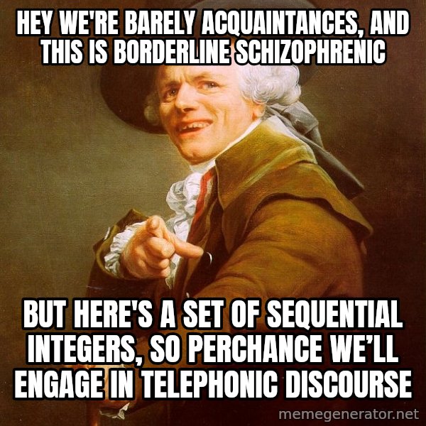 Joseph Ducreux meme: Hey We're Barely Acquaintances, And This Is Borderline Schizophrenic / But Here's A Set Of Sequential Integers, So Perchance We’ll Engage In Telephonic Discourse