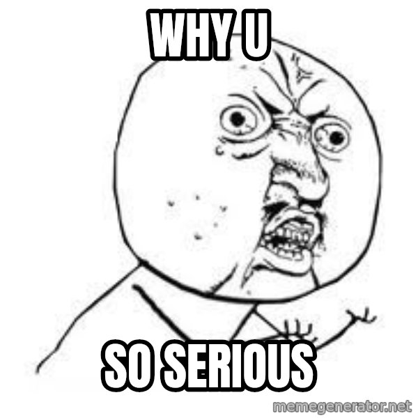Y U SO meme: WHY U / SO SERIOUS
