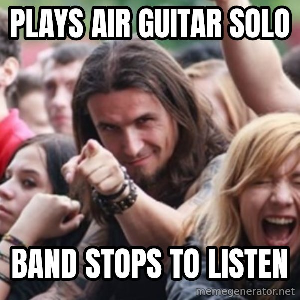 Ridiculously Photogenic Metalhead meme: Plays air guitar solo / band stops to listen