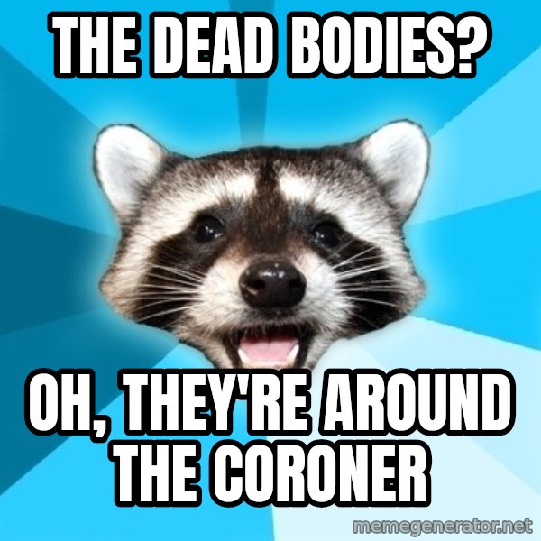 Lame Pun Coon meme: the dead bodies? / oh, they're around the coroner