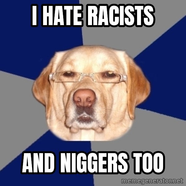 Racist Dog meme: I hate racists / And niggers too