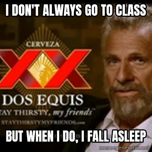 The Most Interesting Man In The World meme: I don't always go to class / but when i do, i fall asleep