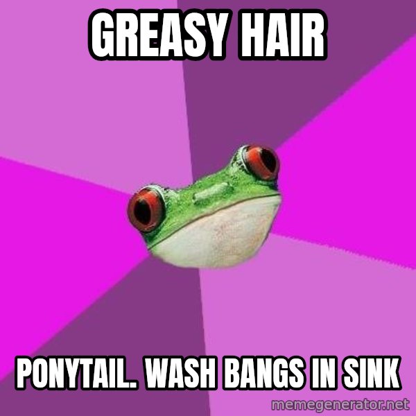 Foul Bachelorette Frog meme: GREASY HAIR / PONYTAIL. wash bangs in sink