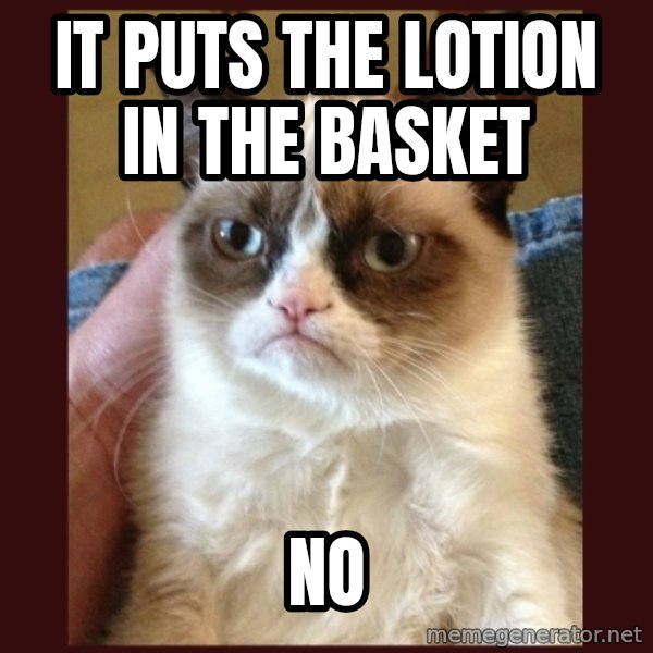Grumpy Cat  meme: It puts the lotion in the basket / no