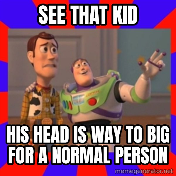 Everywhere meme: SEE THAT KID / HIS HEAD IS WAY TO BIG FOR A NORMAL PERSON