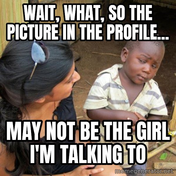 Skeptical 3rd World Kid meme: wait, what, so the picture in the profile... / may not be the girl i'm talking to