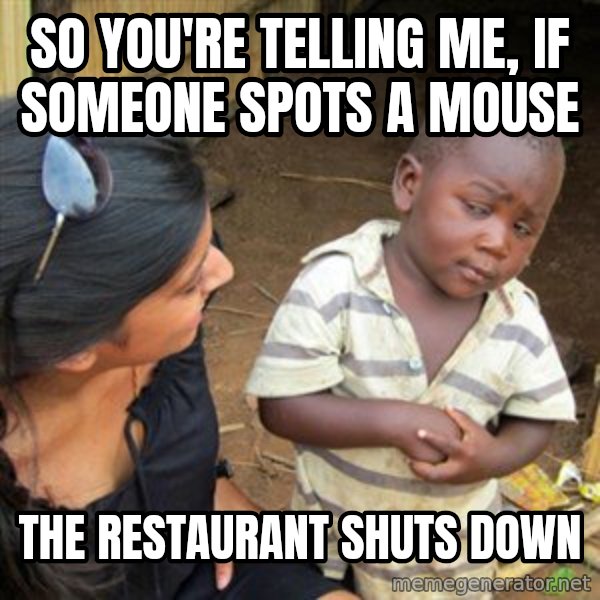 Skeptical 3rd World Kid meme: so you're telling me, if someone spots a mouse / the restaurant shuts down