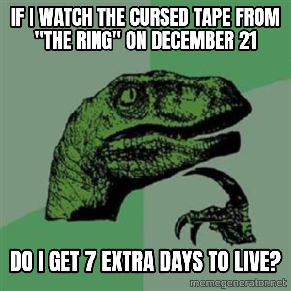 Philosoraptor meme: IF I WATCH THE CURSED TAPE FROM "THE RING" ON DECEMBER 21 / DO I GET 7 EXTRA DAYS TO LIVE?