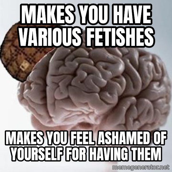 Scumbag Brain meme: makes you have various fetishes / makes you feel ashamed of yourself for having them