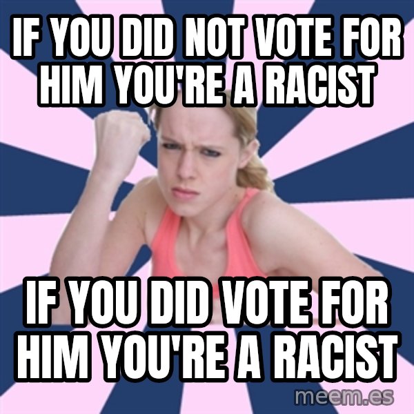 Social Justice Sally meme: if you did not vote for him you're a racist / if you did vote for him you're a racist