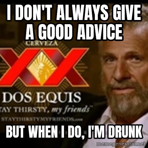 The Most Interesting Man In The World meme: i don't always give a good advice / but when I do, I'm drunk