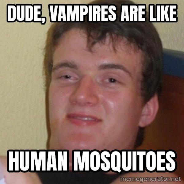 Stoner Stanley meme: dude, vampires are like / human mosquitoes