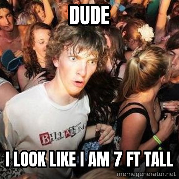 Sudden Realization Ralph meme: dude / i look like i am 7 ft tall
