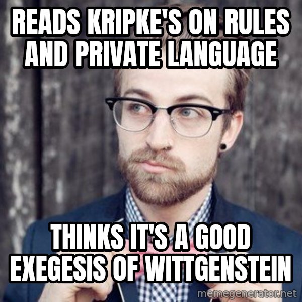 Scumbag Analytic Philosopher meme: reads kripke's on rules and private language / thinks it's a good exegesis of wittgenstein