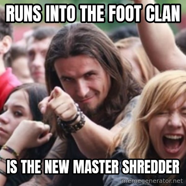 Ridiculously Photogenic Metalhead meme: RUns into the foot clan / is the new master shredder