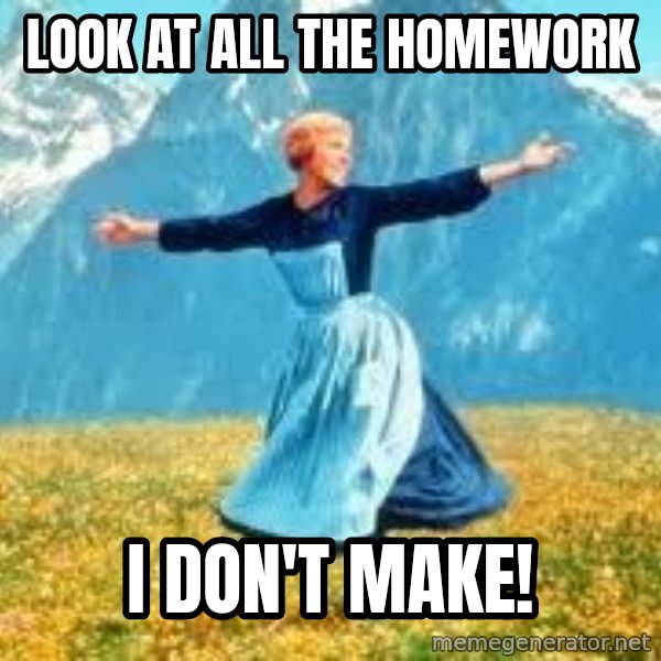 Look at all these meme: LOOK AT ALL THE HOMEWORK / I DON'T MAKE!