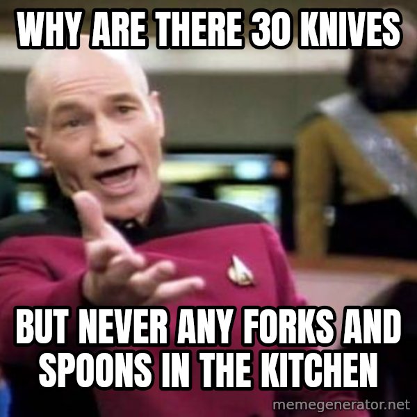 Picard Wtf meme: Why are there 30 knives / but never any forks and spoons in the kitchen