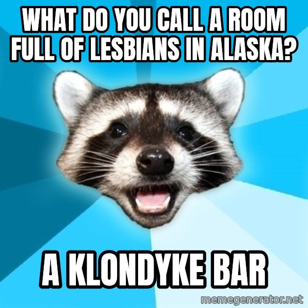 Lame Pun Coon meme: What do you call a room full of lesbians in alaska? / a klondyke bar