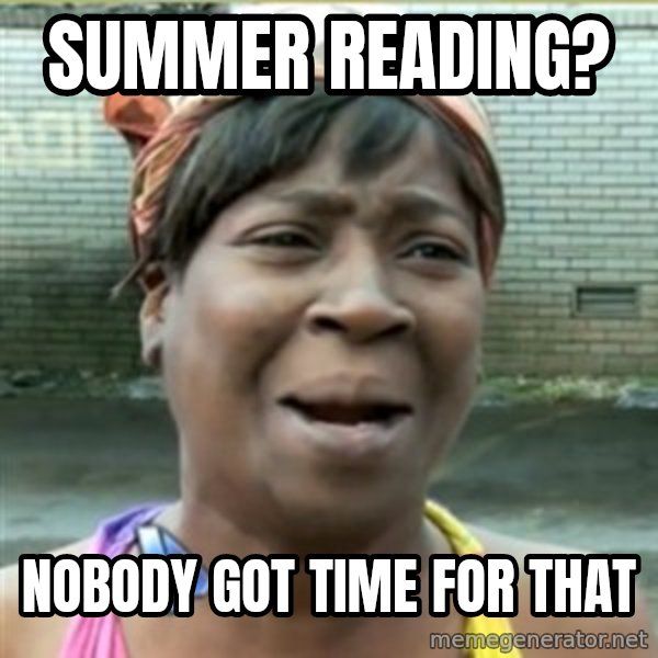 Ain't Nobody got time fo that meme: summer reading? / nobody got time for that