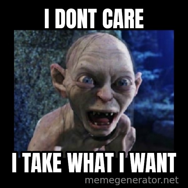 Angry Gollum meme: I DONT CARE / I TAKE WHAT I WANT