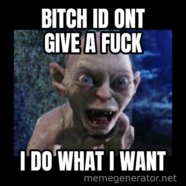 Angry Gollum meme: bitch id ont give a fuck / i do what i want