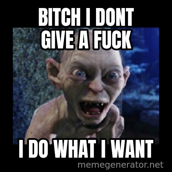 Angry Gollum meme: bitch i dont give a fuck / i do what i want