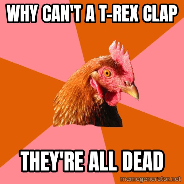 Anti Joke Chicken meme: Why can't a t-rex clap / They're all dead