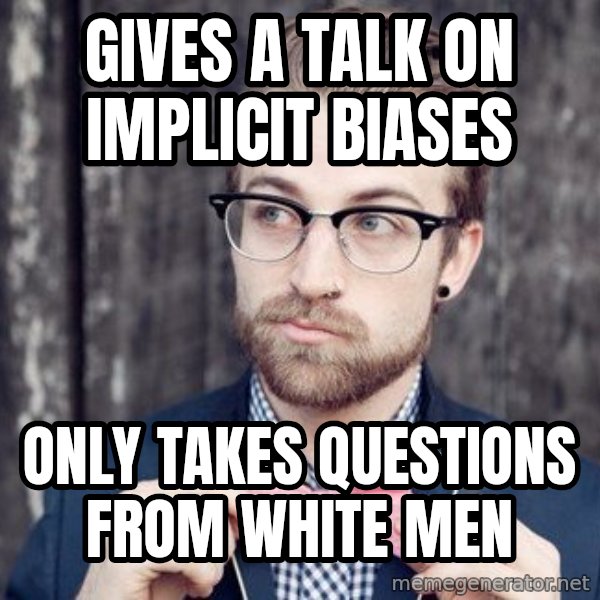 Scumbag Analytic Philosopher meme: Gives a talk on implicit biases / only takes questions from white men