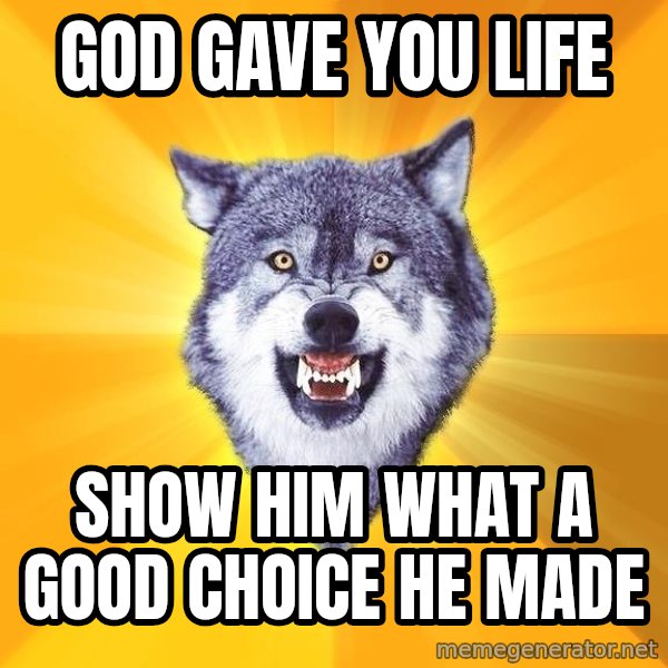 Courage Wolf meme: god gave you life / show him what a good choice he made