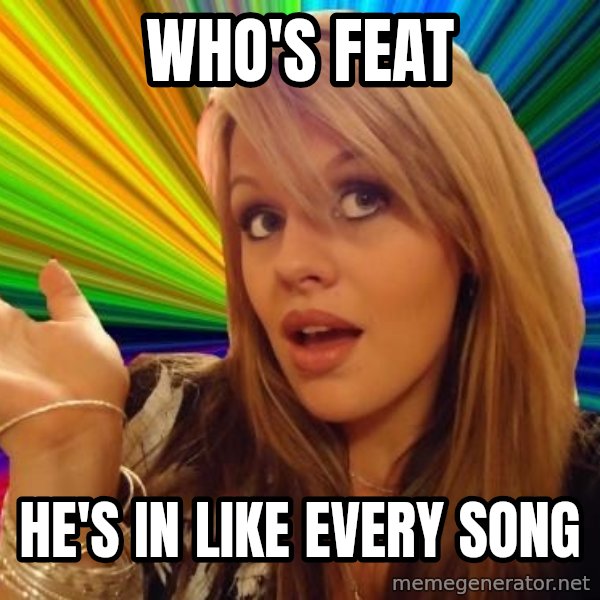 Dumb Blonde meme: WHO'S FEAT / HE'S IN LIKE EVERY SONG