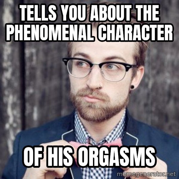 Scumbag Analytic Philosopher meme: TELLS YOU ABOUT THE PHENOMENAL CHARACTER / OF HIS ORGASMS