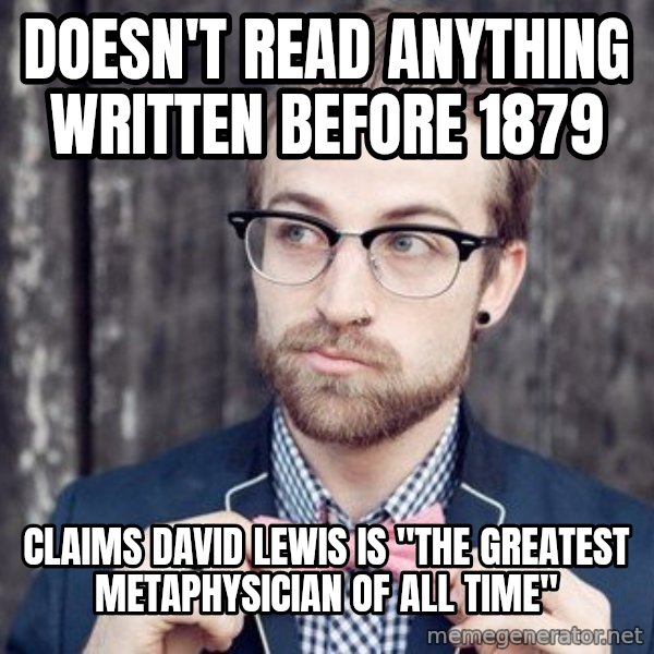 Scumbag Analytic Philosopher meme: Doesn't read anything written before 1879 / claims david lewis is "the Greatest metaphysician of all time"
