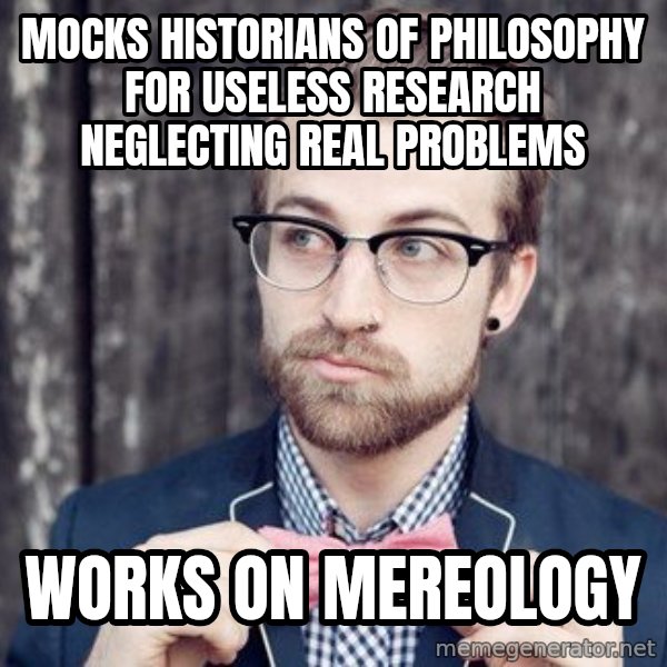 Scumbag Analytic Philosopher meme: mocks historians of philosophy for useless research neglecting real problems / works on mereology