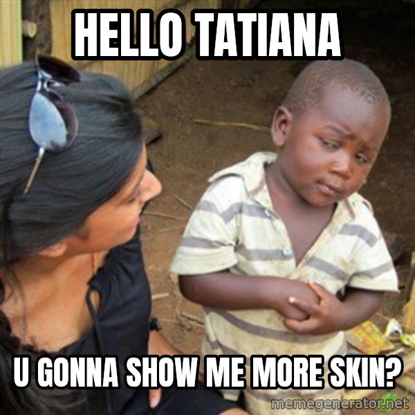 Skeptical 3rd World Kid meme: HEllo tatiana / u gonna show me more skin?