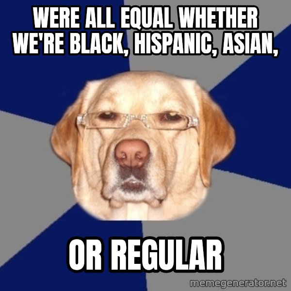 Racist Dog meme: were all equal whether we're black, hispanic, asian, / or regular