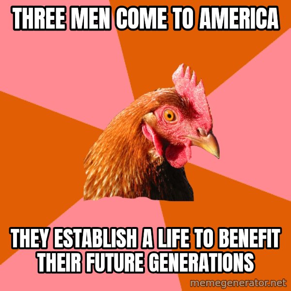 Anti Joke Chicken meme: three men come to america / they establish a life to benefit their future generations