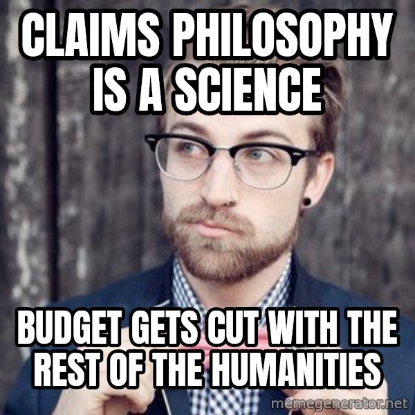 Scumbag Analytic Philosopher meme: claims philosophy is a science / budget gets cut with the rest of the humanities