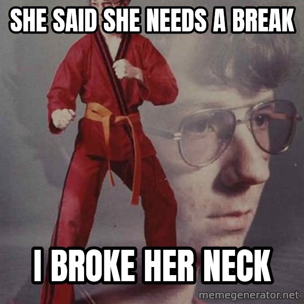 PTSD Karate Kyle meme: she said she needs a break / i broke her neck