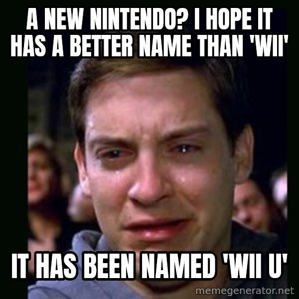 crying peter parker meme: a new nintendo? i hope it has a better name than 'wii' / it has been named 'wii u'